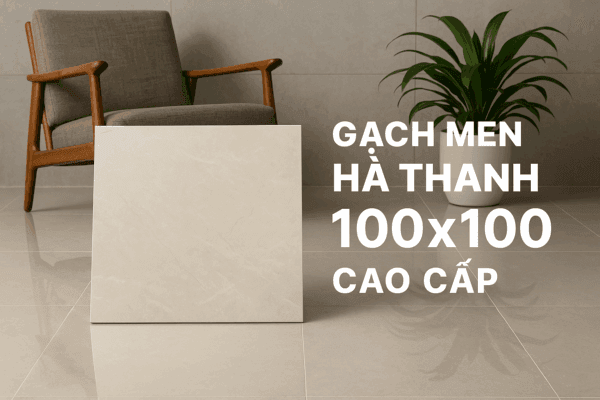 GẠCH MEN 100X100 CAO CẤP